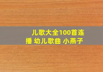 儿歌大全100首连播 幼儿歌曲 小燕子